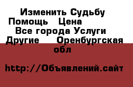 Изменить Судьбу, Помощь › Цена ­ 15 000 - Все города Услуги » Другие   . Оренбургская обл.